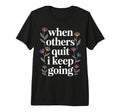 When Others Quit I Keep Going Excuse T-Shirt - Novelty Apparel Men Women - T-Shirt, Sweatshirt, Hoodie