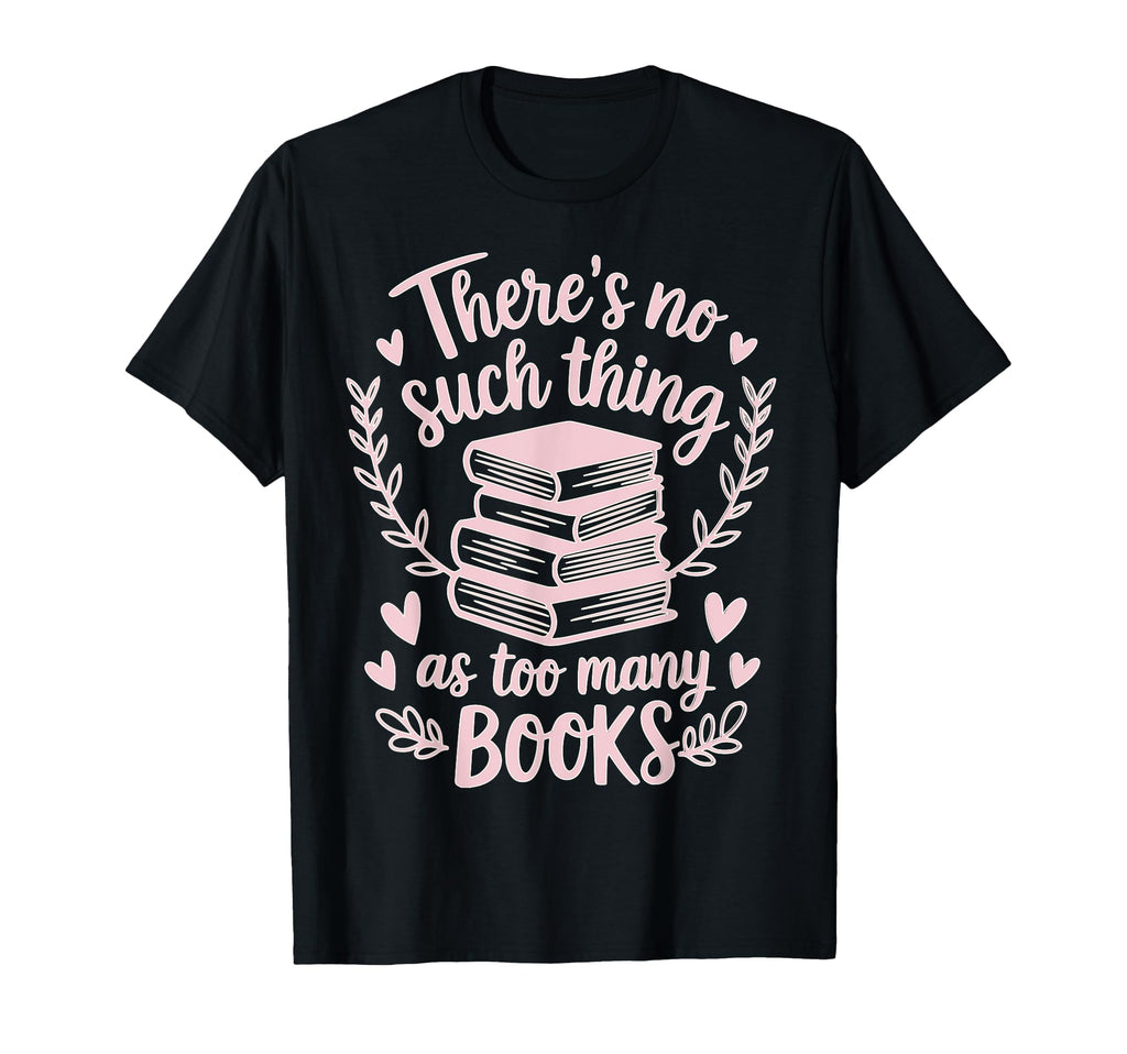Theres No Such Thing As Too Many Books T-Shirt - Trendy Graphic for Adults - T-Shirt, Sweatshirt, Hoodie