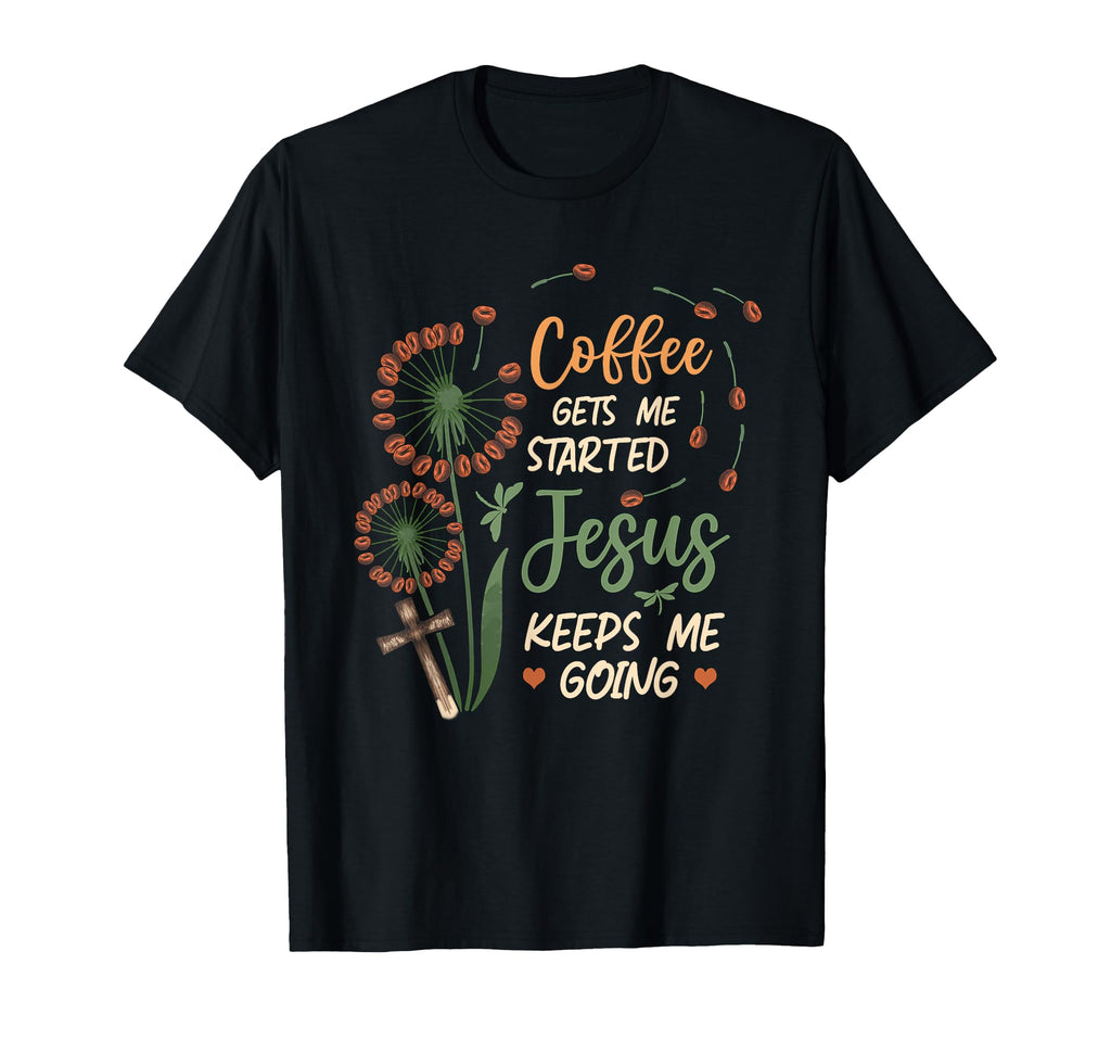 Coffee Gets Me Started Jesus Keeps Me Going T-Shirt - Graphic Print Unisex - T-Shirt, Sweatshirt, Hoodie