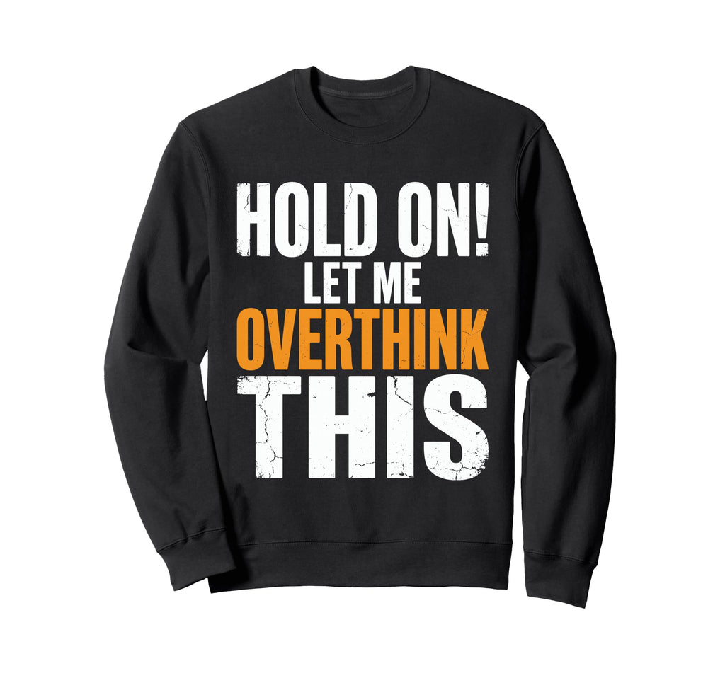 Hold Let Me Overthink This Funny Sweatshirt - Streetwear Style for Adults - T-Shirt, Sweatshirt, Hoodie