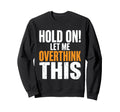 Hold Let Me Overthink This Funny Sweatshirt - Streetwear Style for Adults - T-Shirt, Sweatshirt, Hoodie