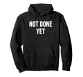 Not Done Yet Hoodie - Fun Novelty Design Men Women - T-Shirt, Sweatshirt, Hoodie