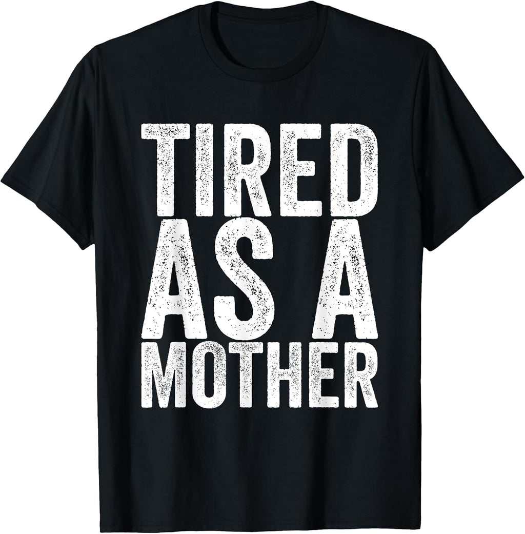 Tired As A Mother Unisex T-shirt, Sweatshirt, Hoodie, Long Sleeve Tee - T-Shirt, Sweatshirt, Hoodie