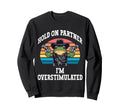 Hold Partner Im Overstimulated Funny Sweatshirt - Aesthetic Graphic Unisex - T-Shirt, Sweatshirt, Hoodie
