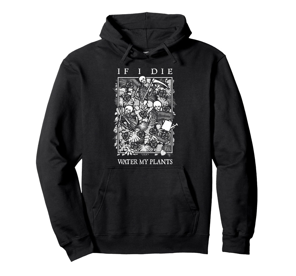 If I Die Water My Plants Skull Flower Hoodie - Custom Art Print Men Women - T-Shirt, Sweatshirt, Hoodie