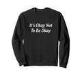 Its Okay Not To Be Okay Sweatshirt - Streetwear Style Men Women - T-Shirt, Sweatshirt, Hoodie