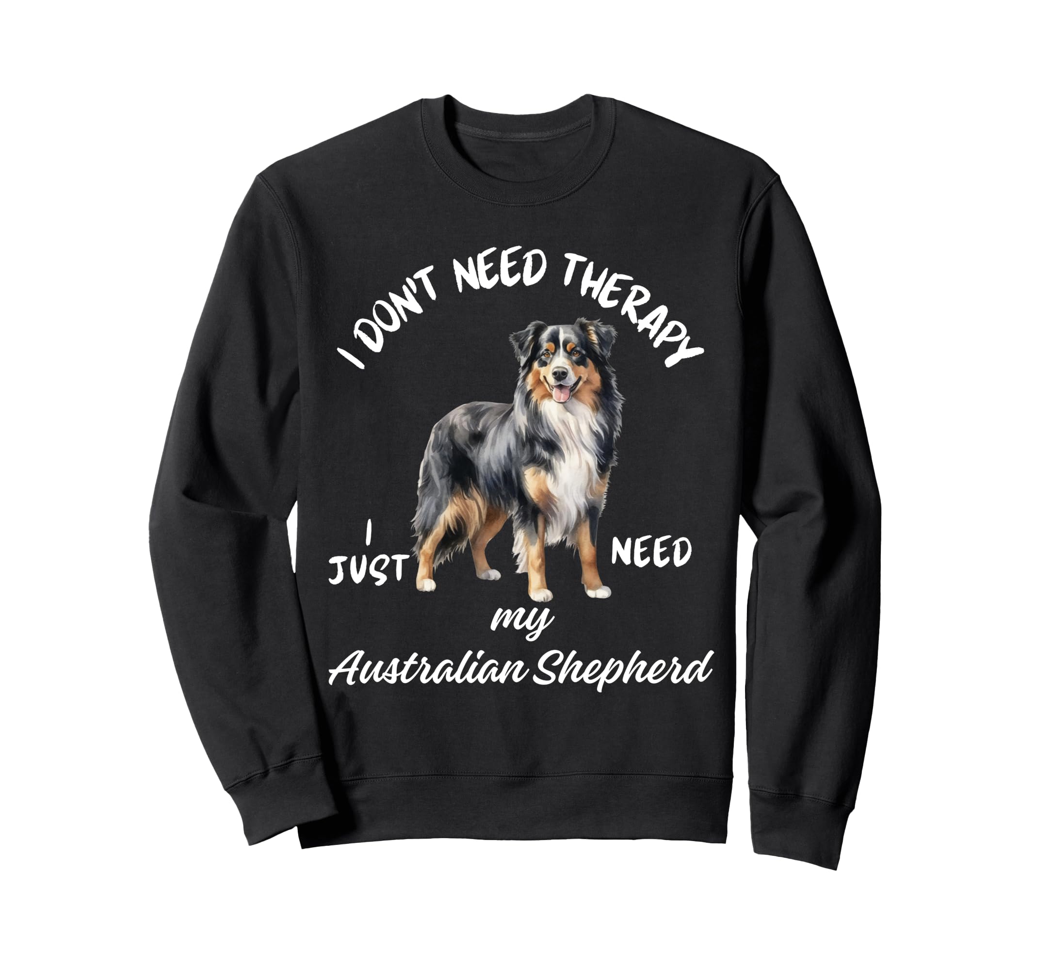 Australian Shepherd Lover I Just Sweatshirt - Fun Novelty Design Men Women - T-Shirt, Sweatshirt, Hoodie