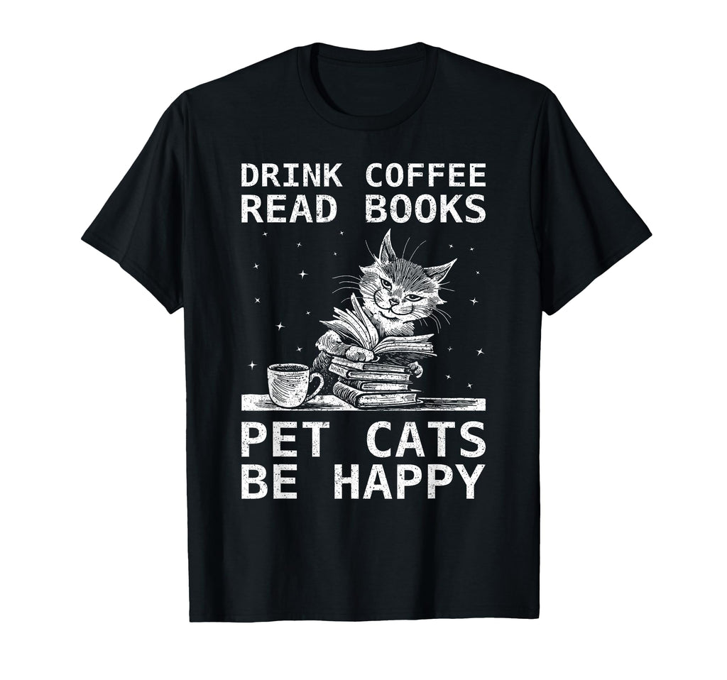 Drink Coffee Read Books Pet Cats Be Happy T-Shirt - Novelty Apparel Unisex - T-Shirt, Sweatshirt, Hoodie