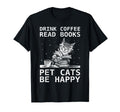 Drink Coffee Read Books Pet Cats Be Happy T-Shirt - Novelty Apparel Unisex - T-Shirt, Sweatshirt, Hoodie