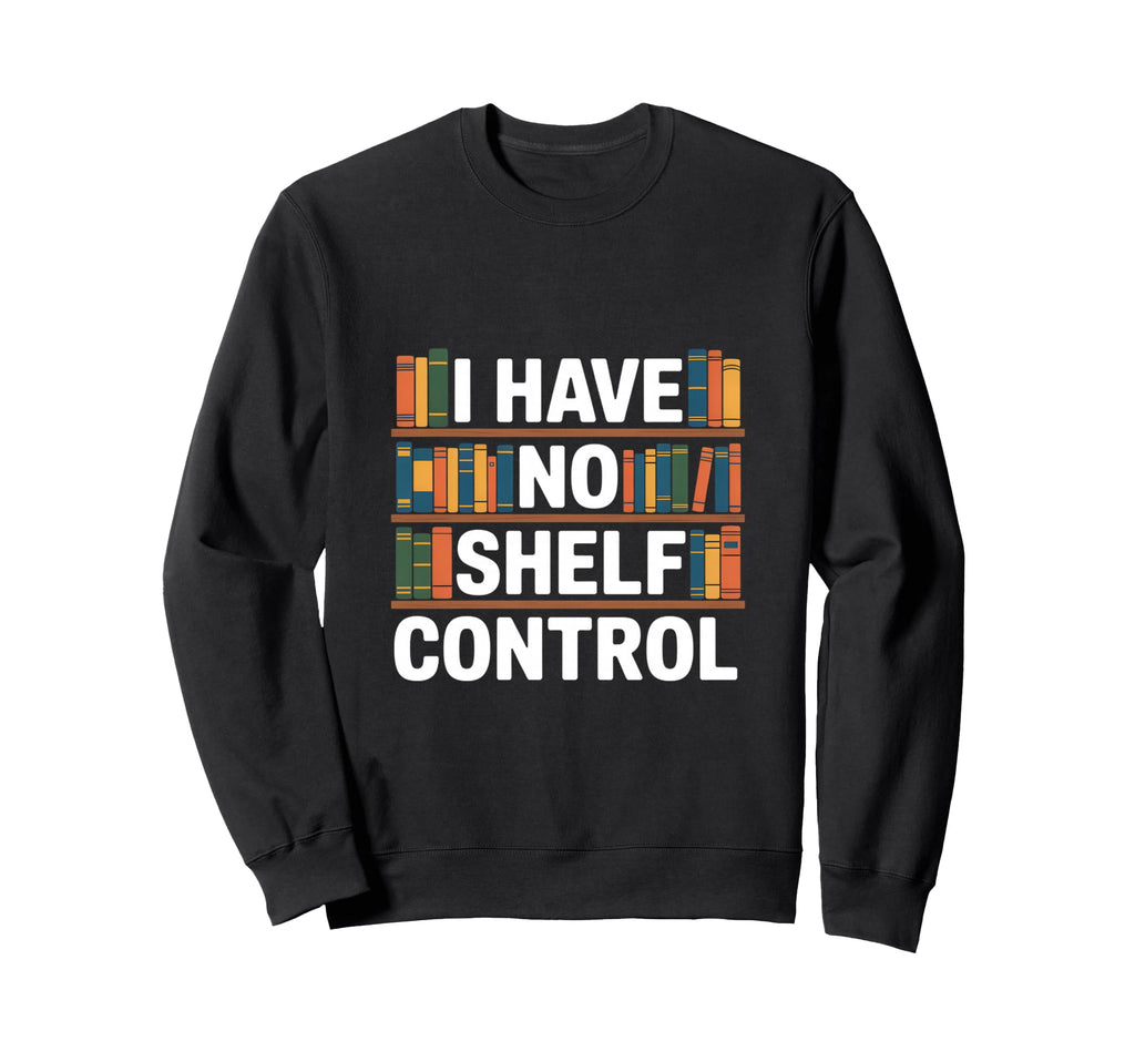 Funny Bookshelf I Have No Shelf Control Sweatshirt - Novelty Apparel Unisex - T-Shirt, Sweatshirt, Hoodie
