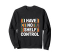 Funny Bookshelf I Have No Shelf Control Sweatshirt - Novelty Apparel Unisex - T-Shirt, Sweatshirt, Hoodie