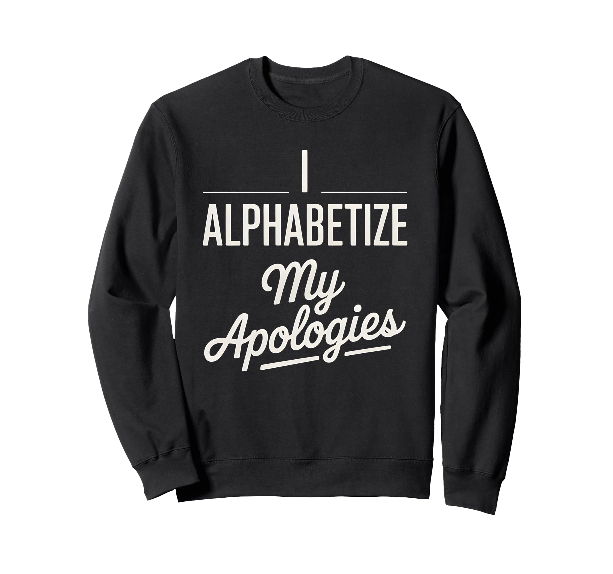 I Alphabetize My Apologies Sweatshirt - Minimalist Print Unisex - T-Shirt, Sweatshirt, Hoodie