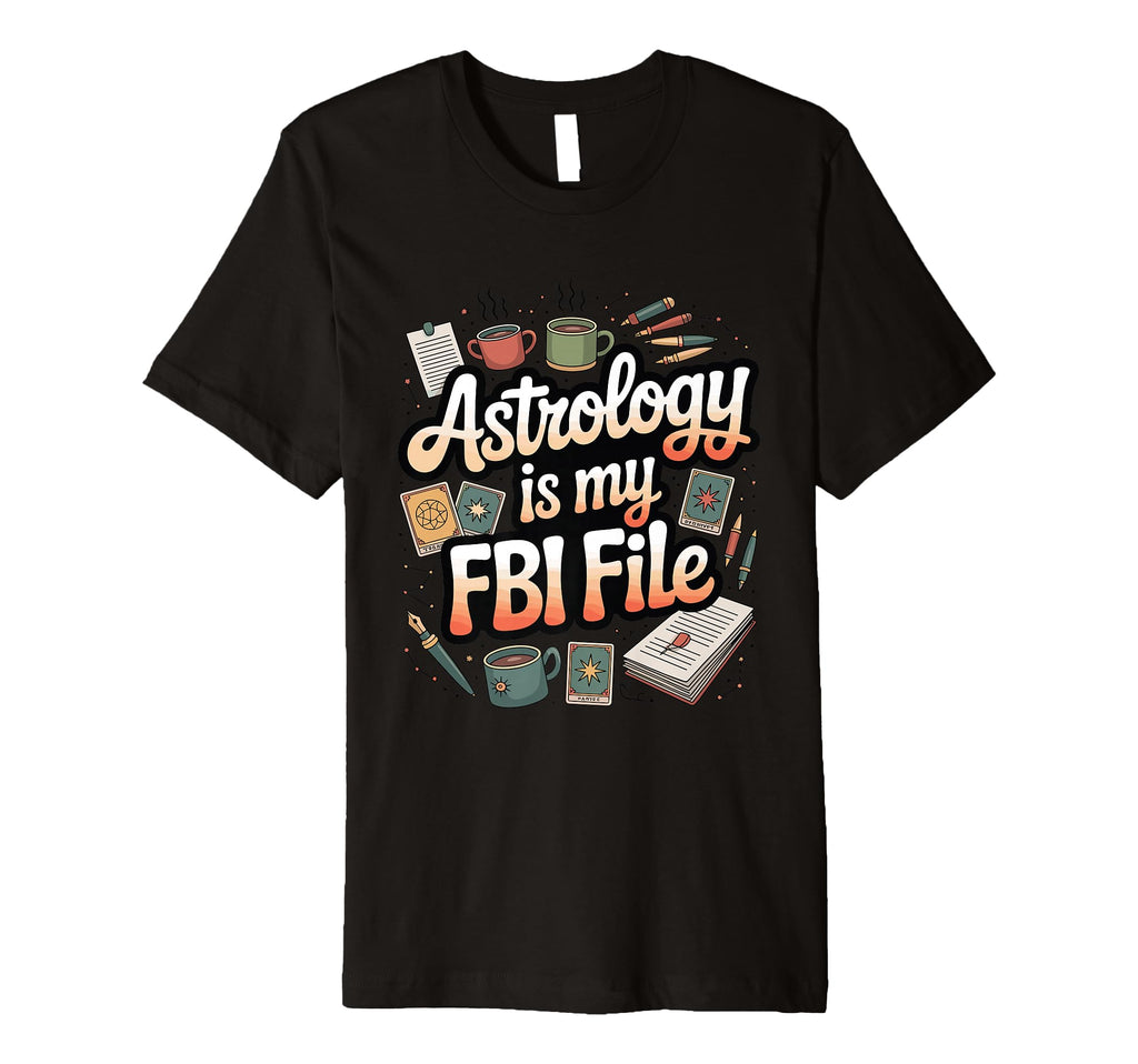 Astrology Is My Fbi File Funny Zodiac T-Shirt - Novelty Apparel Men Women - T-Shirt, Sweatshirt, Hoodie