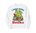I Need More Books Funny Dragon Sweatshirt - Trendy Graphic Men Women - T-Shirt, Sweatshirt, Hoodie