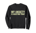 My Anxiety Is Anxieting Today Funny Sweatshirt - Streetwear Style Unisex - T-Shirt, Sweatshirt, Hoodie
