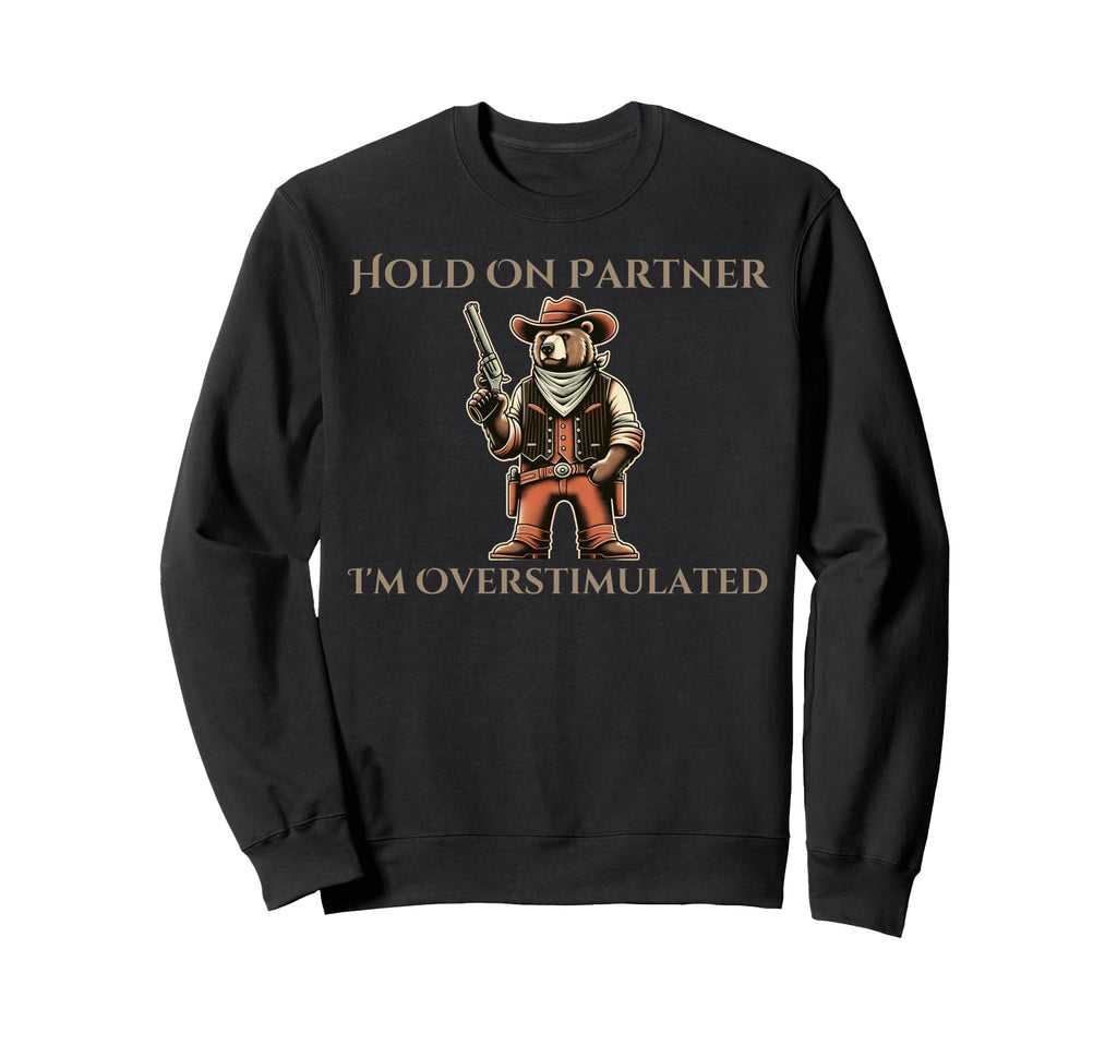 Hold Partner Im Overstimulated Sweatshirt - Custom Art Print Men Women - T-Shirt, Sweatshirt, Hoodie