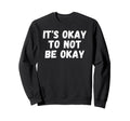 Its Okay To Not Be Okay Sweatshirt - Streetwear Style for Adults - T-Shirt, Sweatshirt, Hoodie