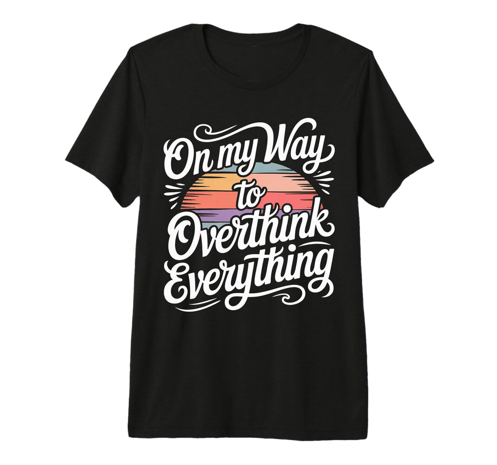 My Way To Overthink Everything T-Shirt - Custom Art Print for Adults - T-Shirt, Sweatshirt, Hoodie