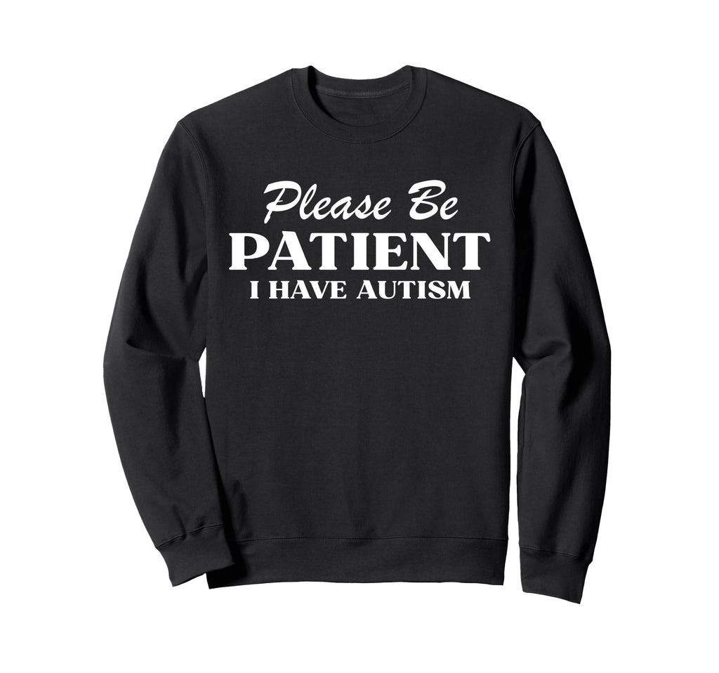 Please Be Patient I Have Autism Sweatshirt - Casual Everyday Wear Unisex - T-Shirt, Sweatshirt, Hoodie