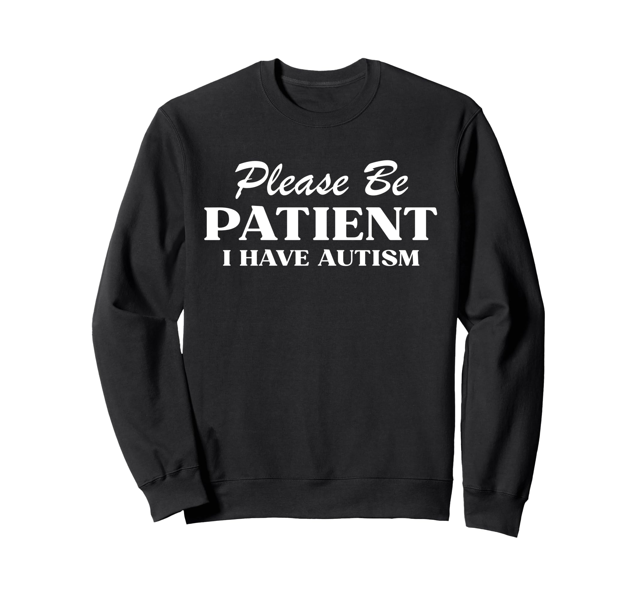 Please Be Patient I Have Autism Sweatshirt - Casual Everyday Wear Unisex - T-Shirt, Sweatshirt, Hoodie