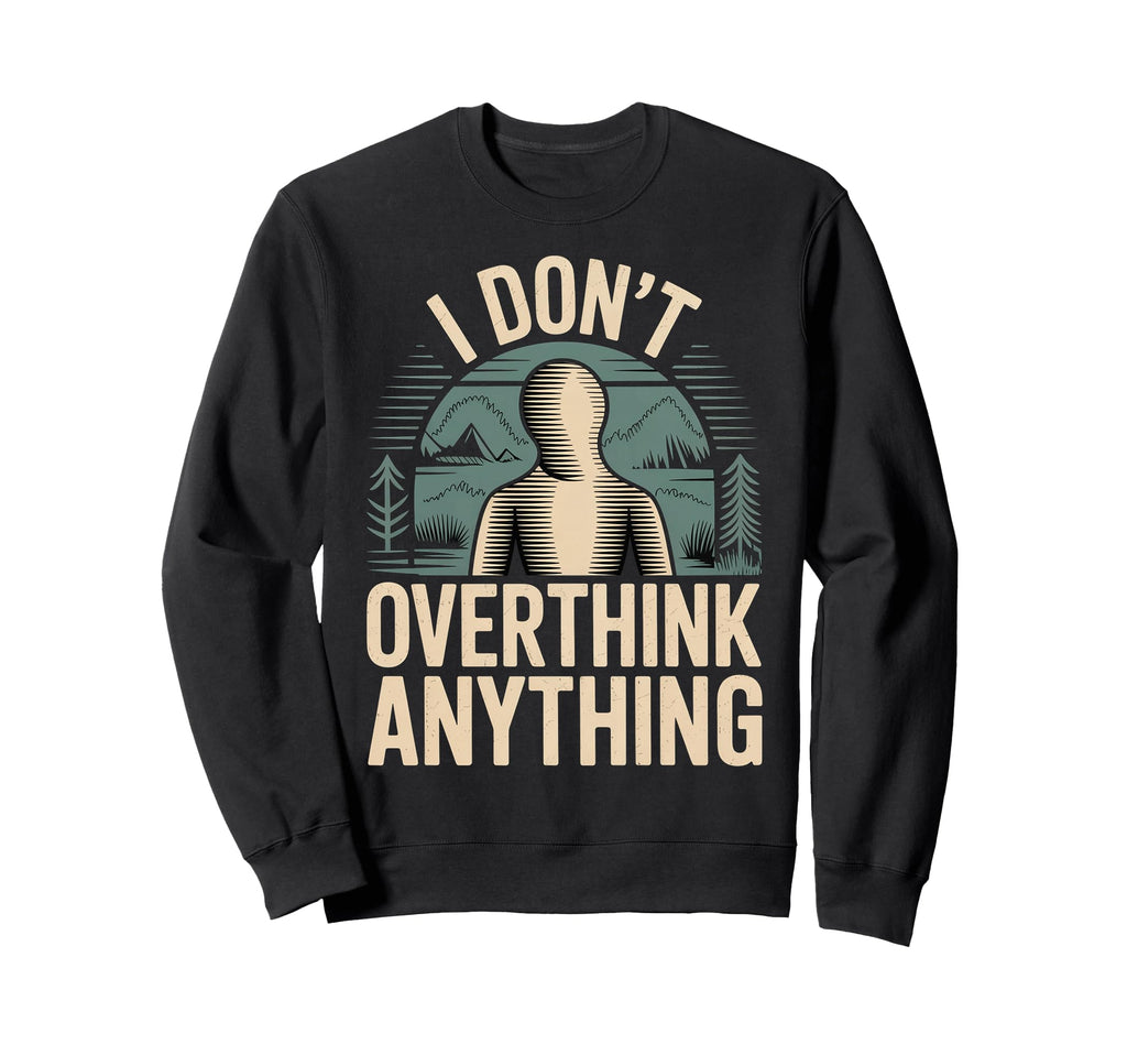 I Dont Overthink Anything Mindset Sweatshirt - Minimalist Print Men Women - T-Shirt, Sweatshirt, Hoodie