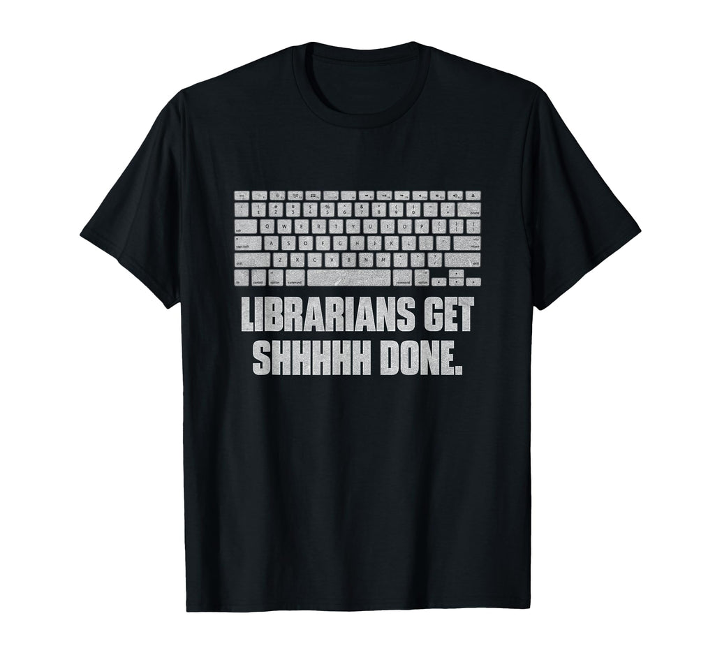 Librarians Get Shhhhh Done Funny T-Shirt - Casual Everyday Wear Men Women - T-Shirt, Sweatshirt, Hoodie