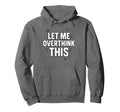 Funny Sarcastic Let Me Overthink This Hoodie - Unique Graphic Unisex - T-Shirt, Sweatshirt, Hoodie