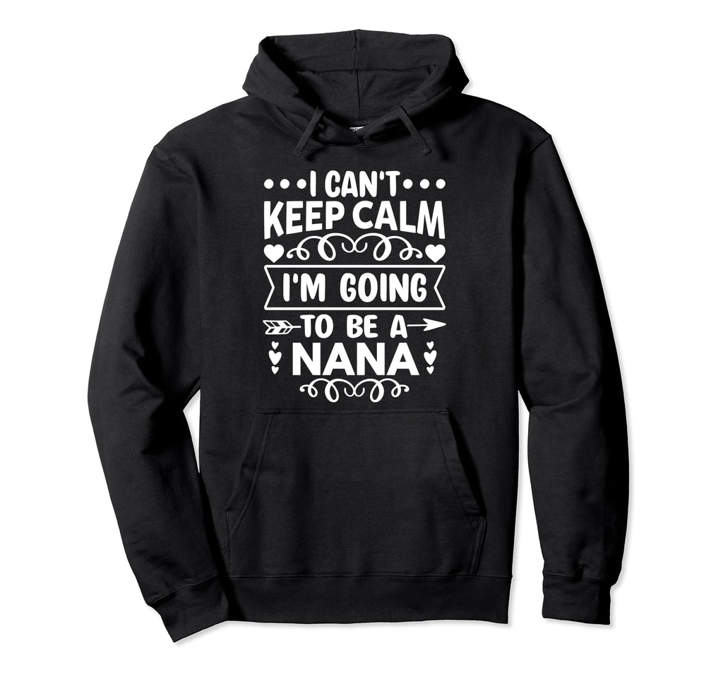 I Cant Keep Calm Im Going To Be Nana Hoodie - Minimalist Print Men Women - T-Shirt, Sweatshirt, Hoodie