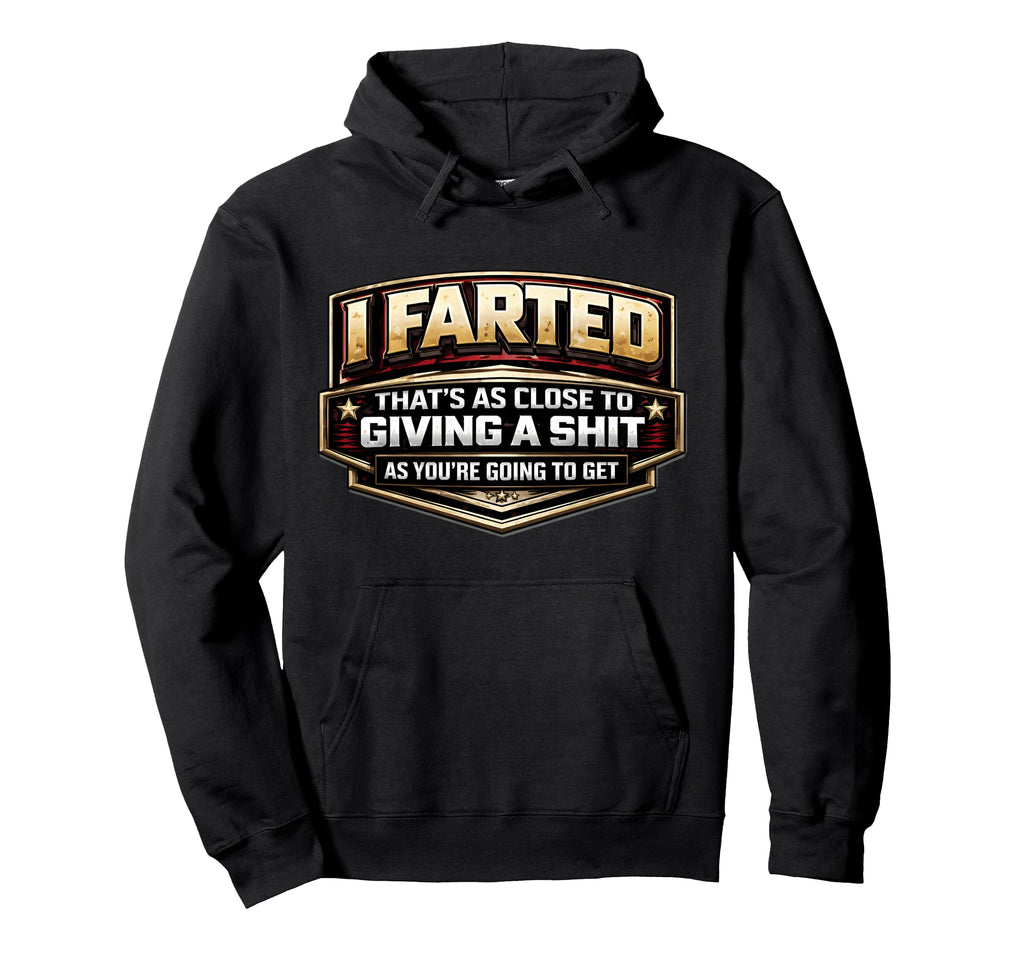 I Farted Thats As Close To Giving Shit Hoodie - Trendy Graphic Men Women - T-Shirt, Sweatshirt, Hoodie