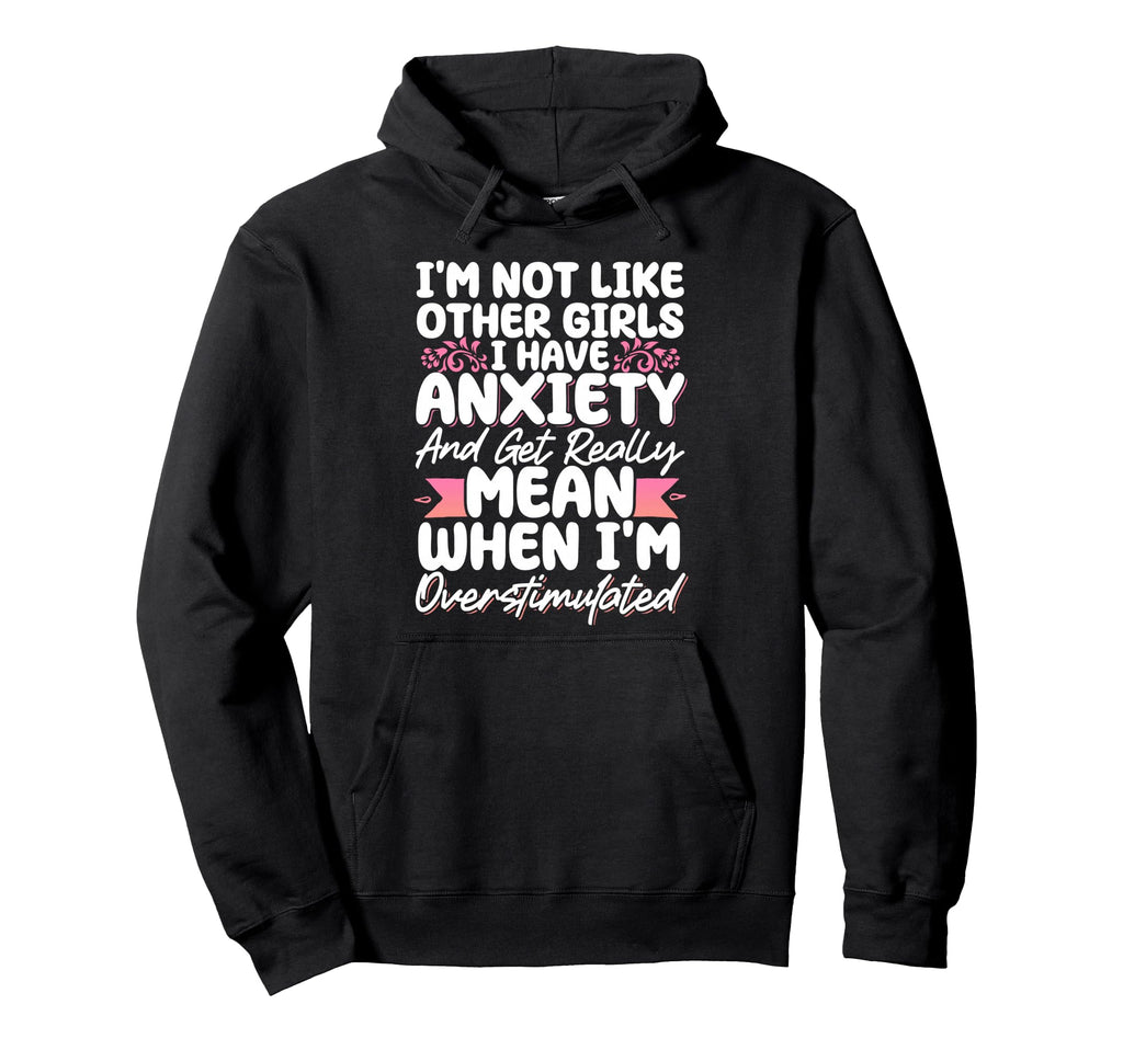 Im Not Like Other I Have Anxiety Mean Hoodie - Novelty Apparel for Adults - T-Shirt, Sweatshirt, Hoodie