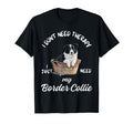 Border Collie Lover I Just Need My Dog T-Shirt - Streetwear Style Unisex - T-Shirt, Sweatshirt, Hoodie