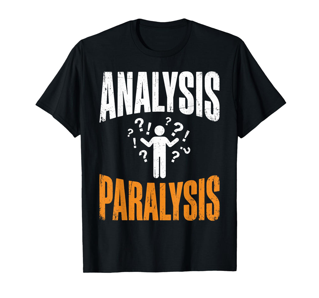 Funny Analysis Paralysis T-Shirt - Fun Novelty Design Men Women - T-Shirt, Sweatshirt, Hoodie