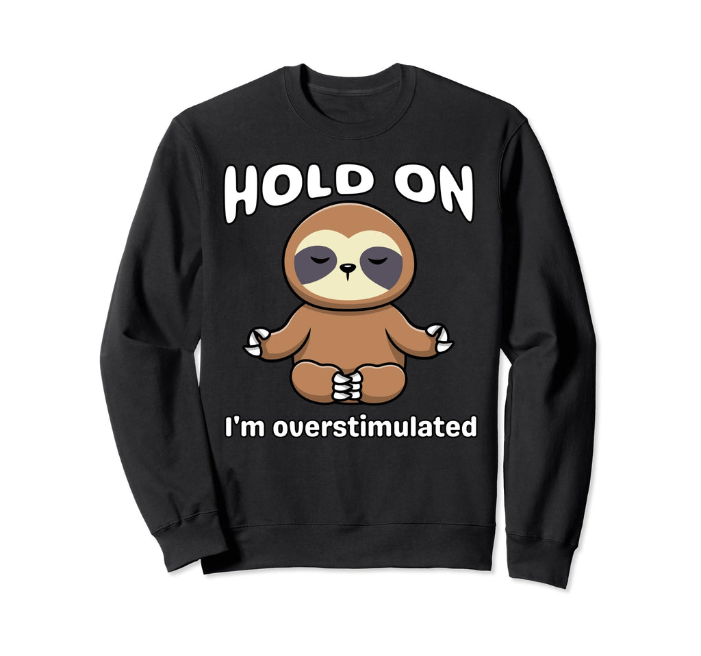 Funny Hold Im Overstimulated Sloth Sweatshirt - Trendy Graphic for Adults - T-Shirt, Sweatshirt, Hoodie
