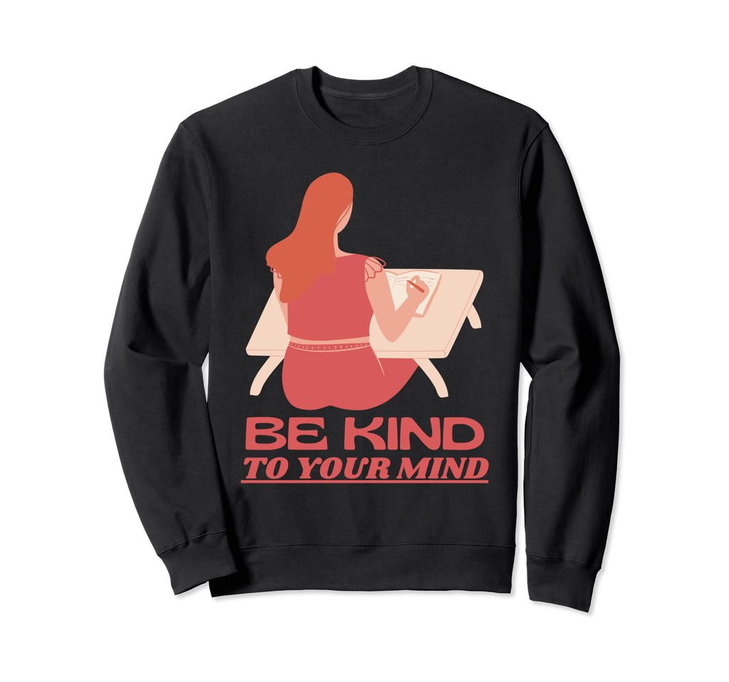 Be Kind To Your Mind Mental Health Sweatshirt - Novelty Apparel Men Women - T-Shirt, Sweatshirt, Hoodie