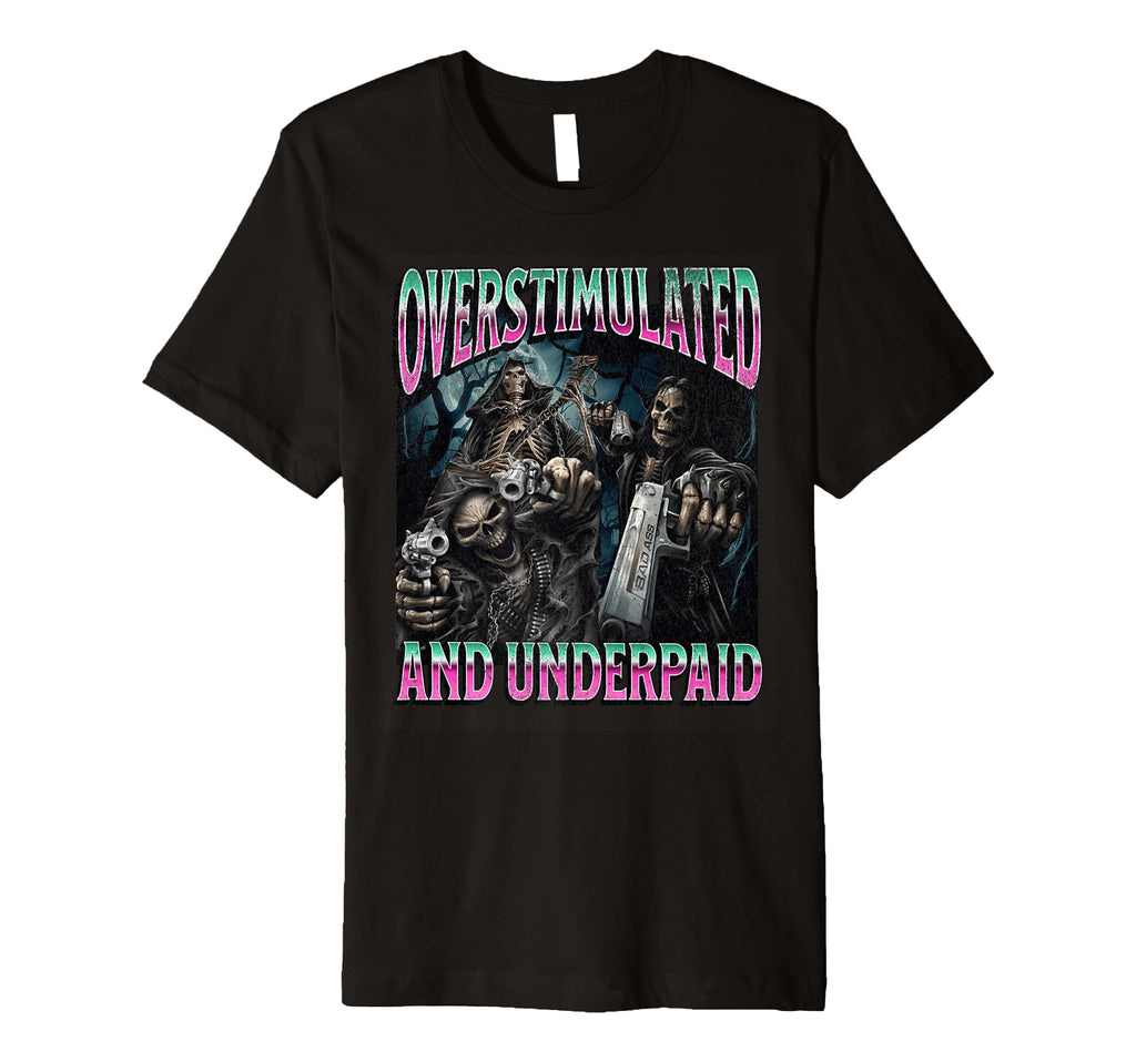 Overstimulated And Underpaid Funny T-Shirt - Novelty Apparel Men Women - T-Shirt, Sweatshirt, Hoodie