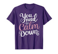 You Need To Calm Down Funny Stay T-Shirt - Casual Everyday Wear Men Women - T-Shirt, Sweatshirt, Hoodie
