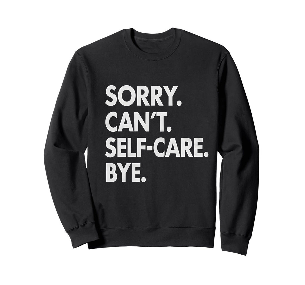 Sorry Cant Self Care Bye Mental Sweatshirt - Minimalist Print Unisex - T-Shirt, Sweatshirt, Hoodie