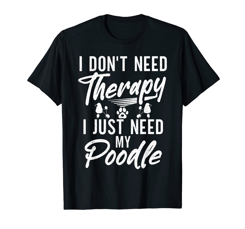 I Dont Need Therapy I Just Need My Poodle T-Shirt - Unique Graphic Unisex - T-Shirt, Sweatshirt, Hoodie
