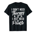 I Dont Need Therapy I Just Need My Poodle T-Shirt - Unique Graphic Unisex - T-Shirt, Sweatshirt, Hoodie