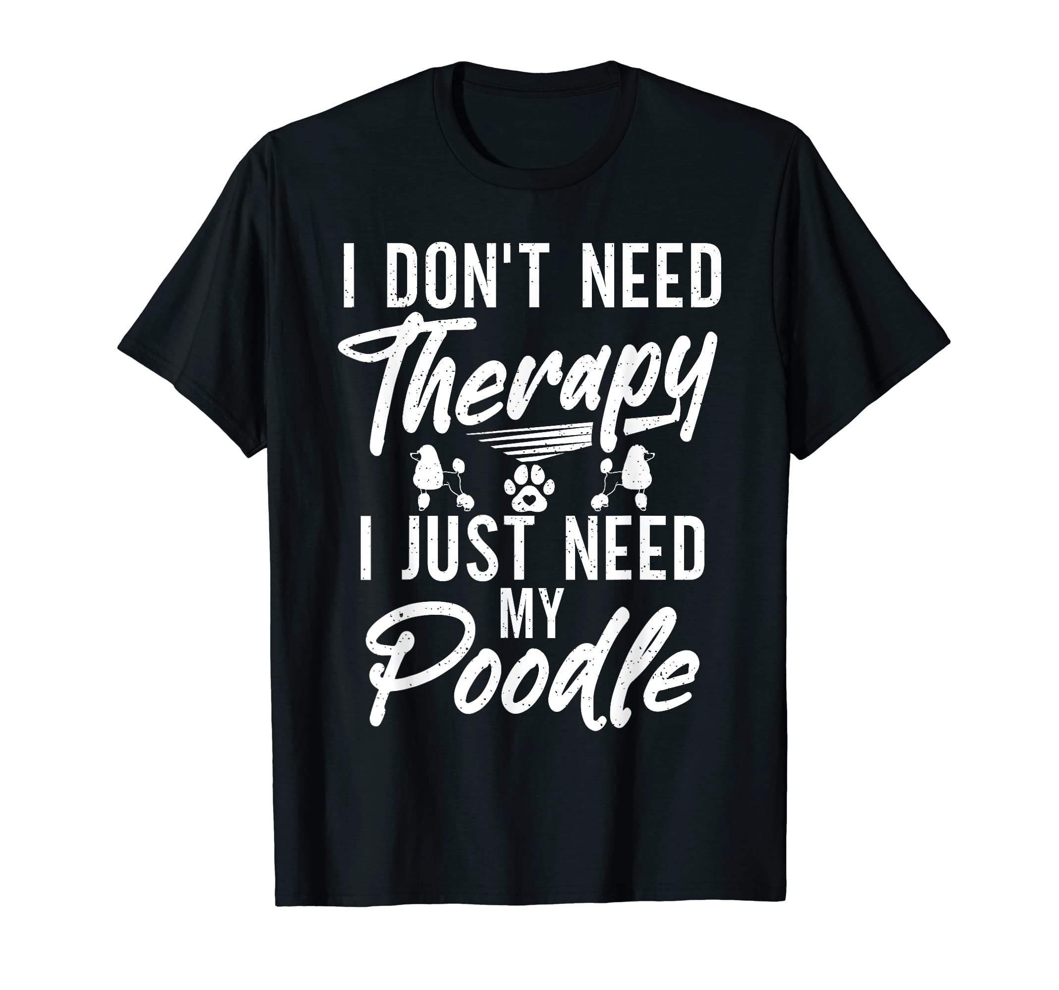 I Dont Need Therapy I Just Need My Poodle T-Shirt - Unique Graphic Unisex - T-Shirt, Sweatshirt, Hoodie