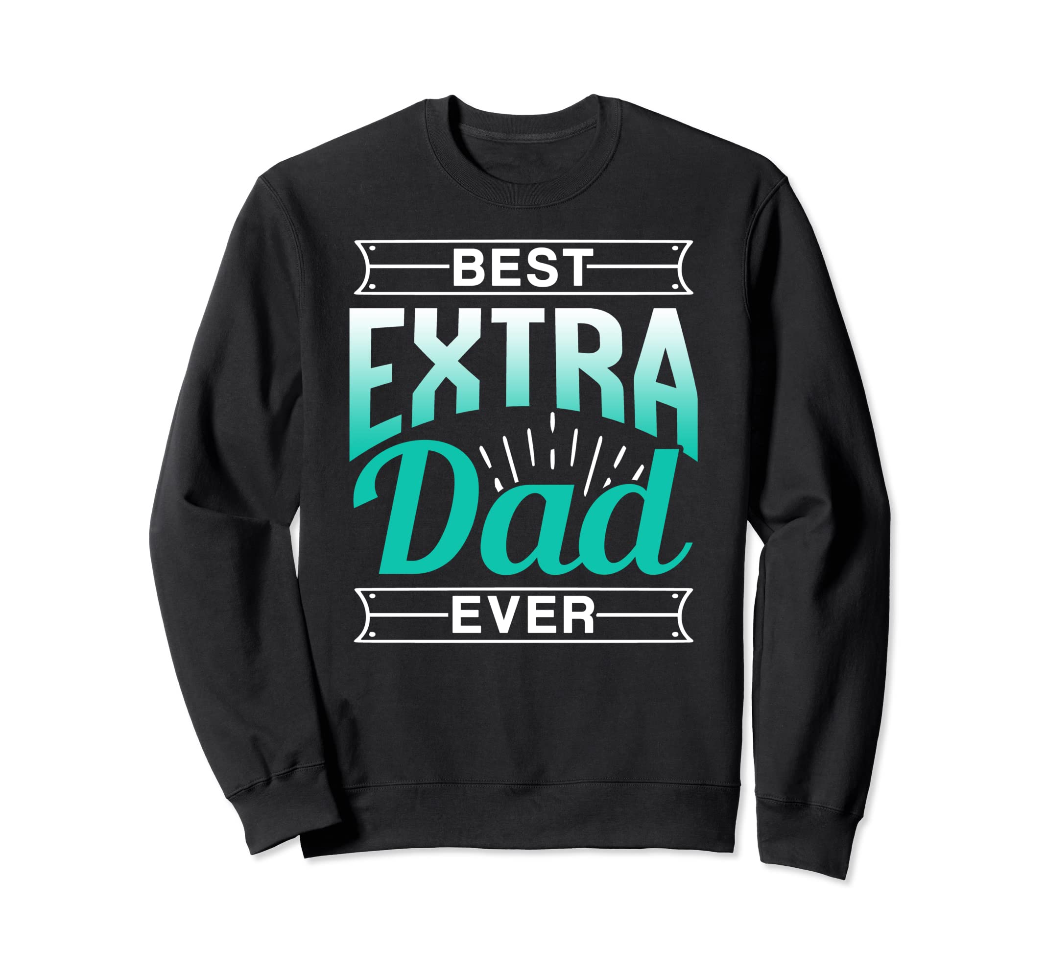 Best Extra Dad Ever Stepdad Sweatshirt - Casual Everyday Wear Unisex - T-Shirt, Sweatshirt, Hoodie