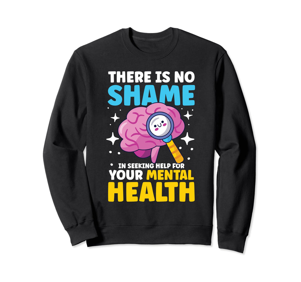 No Shame Seeking Help Your Mental Health Sweatshirt - Unique Graphic Unisex - T-Shirt, Sweatshirt, Hoodie