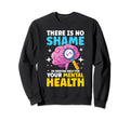 No Shame Seeking Help Your Mental Health Sweatshirt - Unique Graphic Unisex - T-Shirt, Sweatshirt, Hoodie