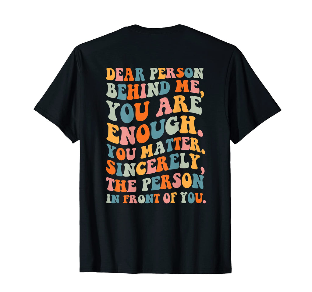 Dear Person Behind You Are Enough You T-Shirt - Graphic Print for Adults - T-Shirt, Sweatshirt, Hoodie