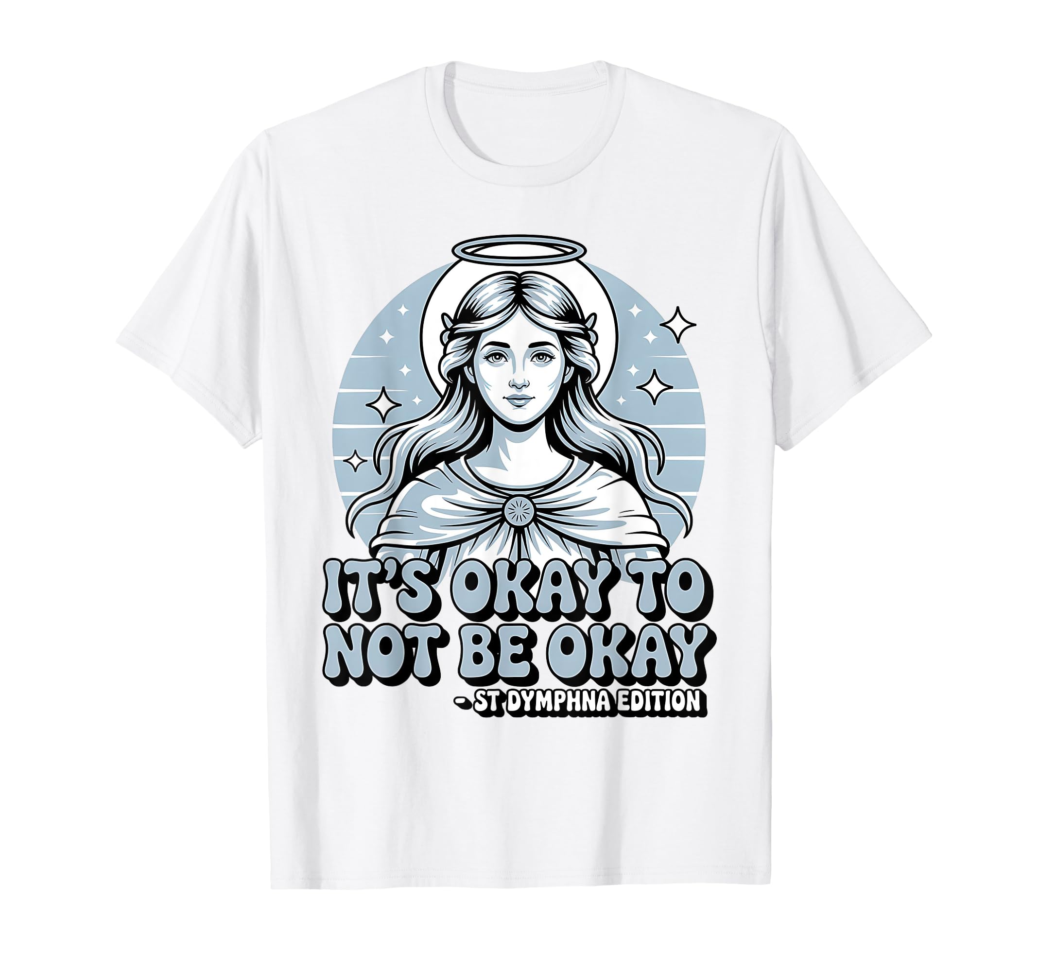 Its Okay To Not Be Okay Saint Dymphna T-Shirt - Trendy Graphic Unisex - T-Shirt, Sweatshirt, Hoodie