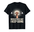 When Others Quit I Keep Going Excuse T-Shirt - Trendy Graphic for Adults - T-Shirt, Sweatshirt, Hoodie