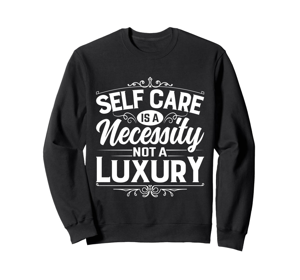 Self Care Is Necessity Not Luxury Sweatshirt - Custom Art Print for Adults - T-Shirt, Sweatshirt, Hoodie