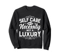 Self Care Is Necessity Not Luxury Sweatshirt - Custom Art Print for Adults - T-Shirt, Sweatshirt, Hoodie