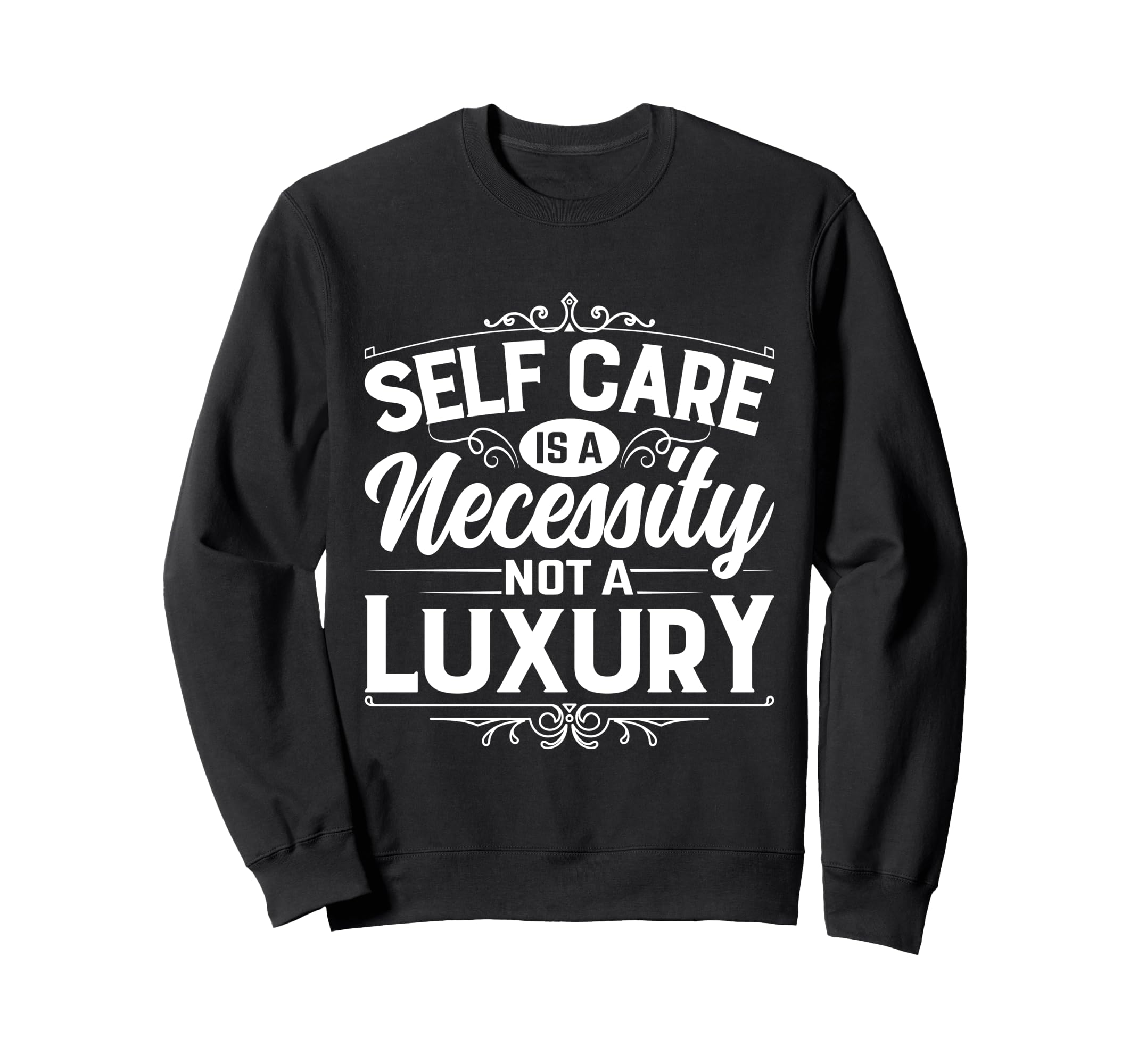 Self Care Is Necessity Not Luxury Sweatshirt - Custom Art Print for Adults - T-Shirt, Sweatshirt, Hoodie