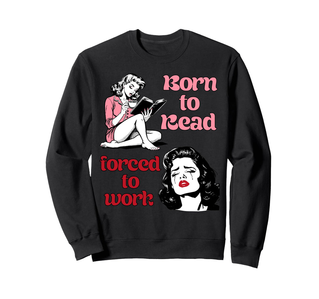 Born To Read Forced To Work Book Sweatshirt - Unique Graphic for Adults - T-Shirt, Sweatshirt, Hoodie